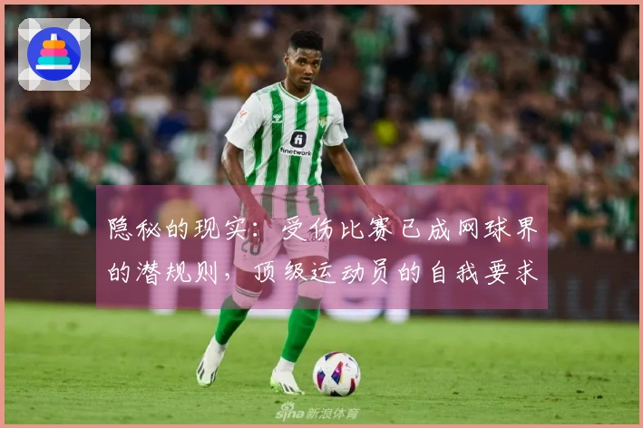 隐秘的现实：受伤比赛已成网球界的潜规则，顶级运动员的自我要求有多严苛？