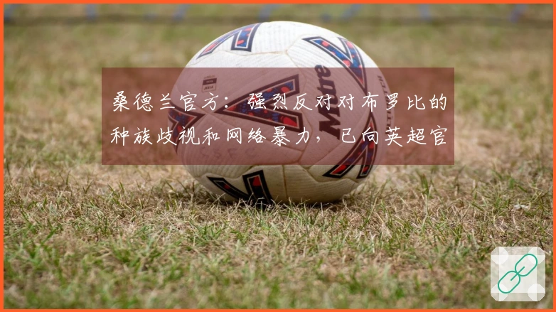 桑德兰官方：强烈反对对布罗比的种族歧视和网络暴力，已向英超官方举报
