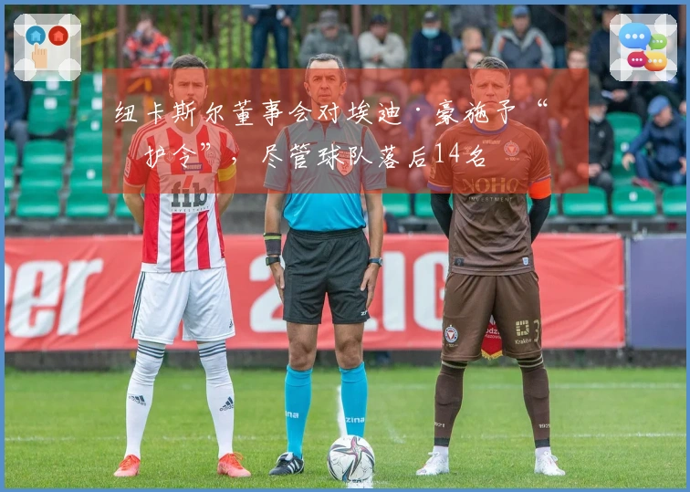 纽卡斯尔董事会对埃迪·豪施予“保护令”，尽管球队落后14名