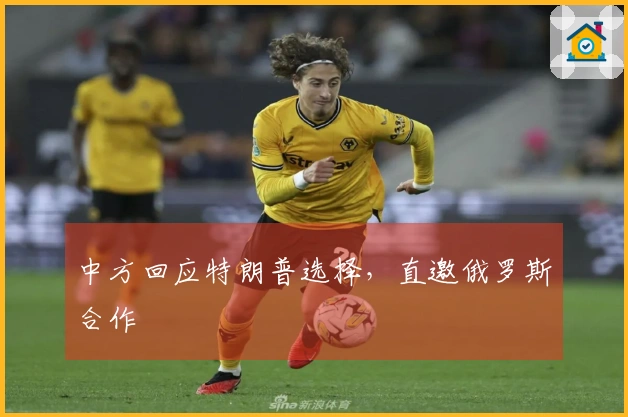 中方回应特朗普选择，直邀俄罗斯合作