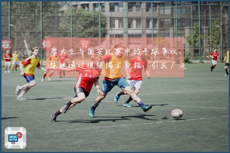 廖力生与国安比赛中的手球争议，球迷通过视频揭示真相，引发广泛讨论