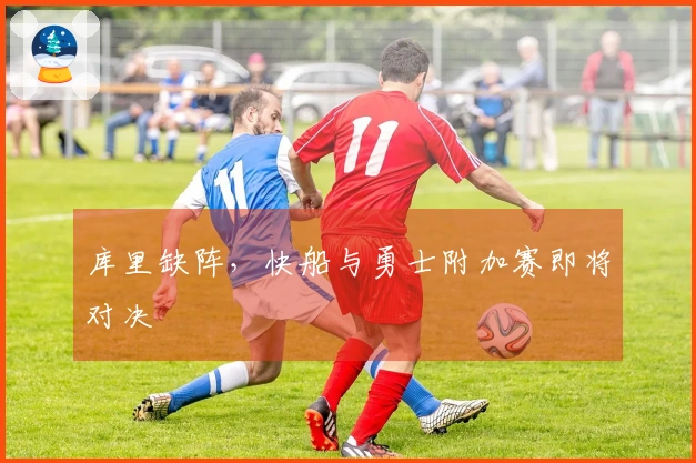 库里缺阵，快船与勇士附加赛即将对决