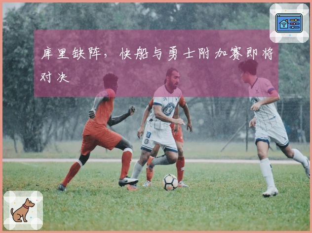 库里缺阵，快船与勇士附加赛即将对决