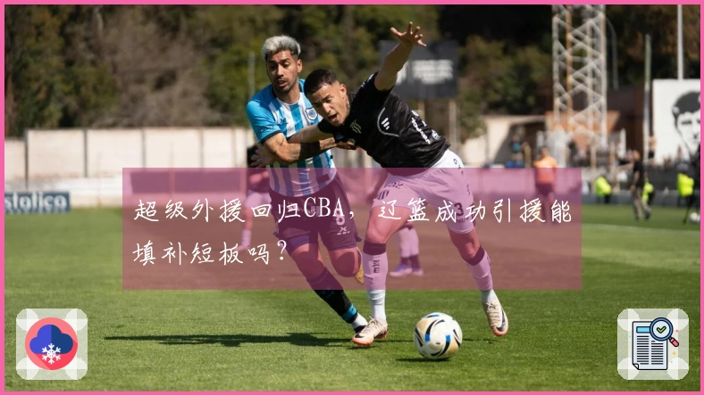 超级外援回归CBA，辽篮成功引援能填补短板吗？