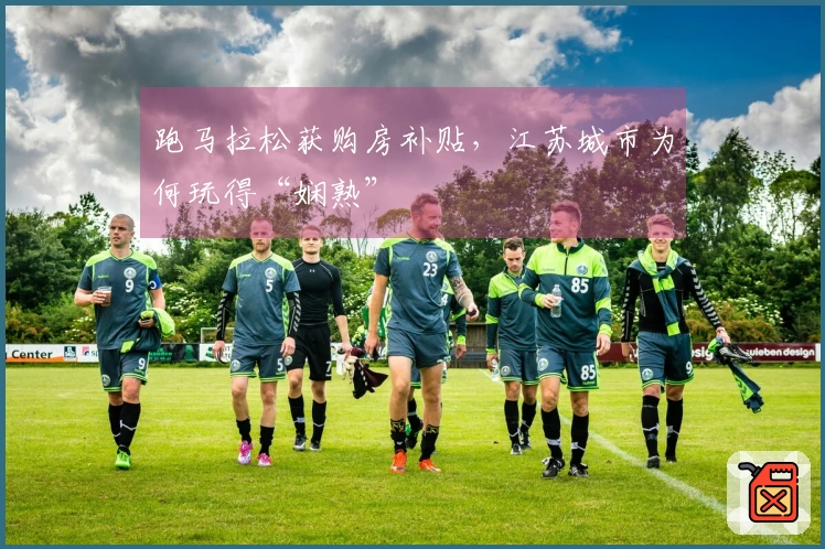 跑马拉松获购房补贴，江苏城市为何玩得“娴熟”