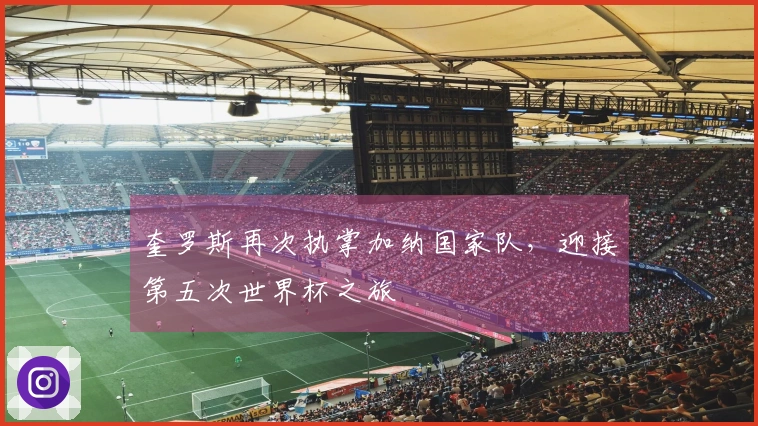 奎罗斯再次执掌加纳国家队，迎接第五次世界杯之旅