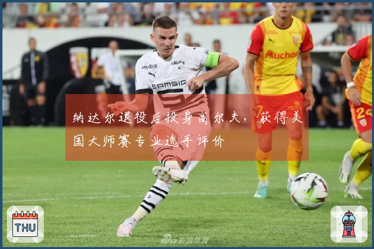 纳达尔退役后投身高尔夫，获得美国大师赛专业选手评价