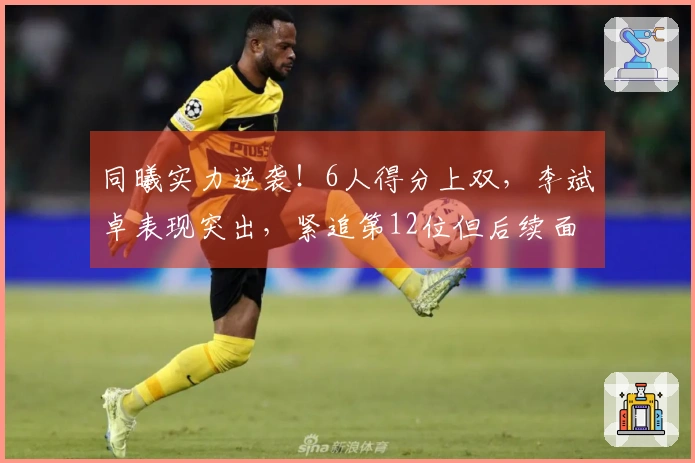 同曦实力逆袭！6人得分上双，李斌卓表现突出，紧追第12位但后续面临全力对决