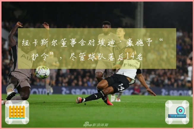 纽卡斯尔董事会对埃迪·豪施予“保护令”，尽管球队落后14名