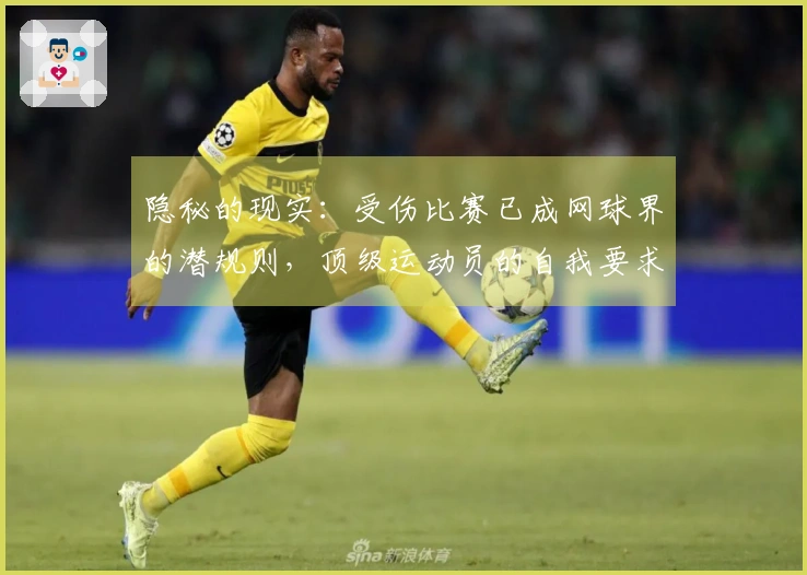 隐秘的现实：受伤比赛已成网球界的潜规则，顶级运动员的自我要求有多严苛？