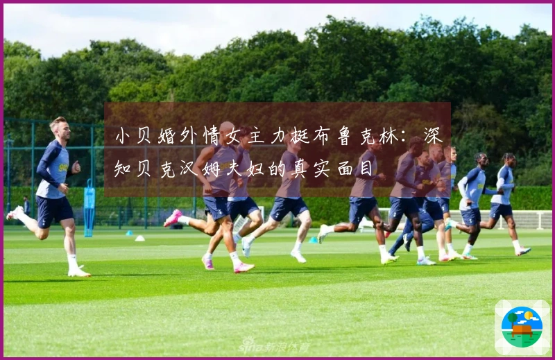 小贝婚外情女主力挺布鲁克林：深知贝克汉姆夫妇的真实面目
