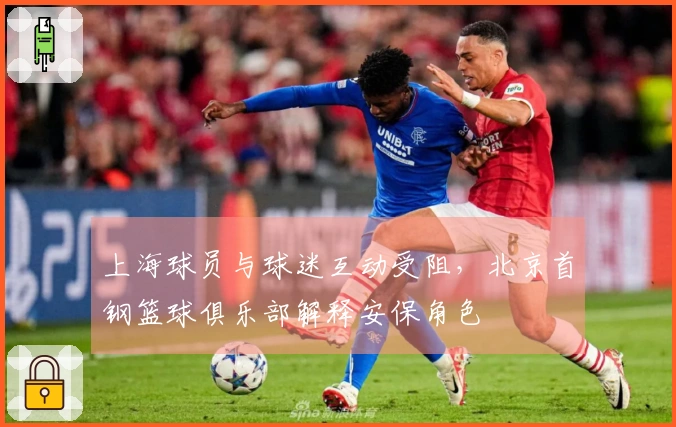 上海球员与球迷互动受阻，北京首钢篮球俱乐部解释安保角色