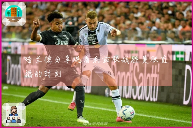 哈兰德分享观看利兹联战胜曼联直播的时刻